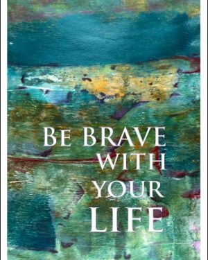 be brave with your life
